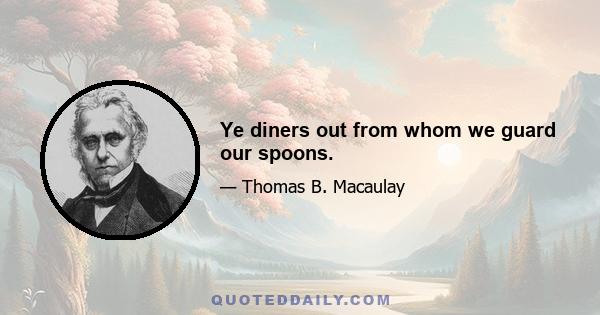 Ye diners out from whom we guard our spoons.