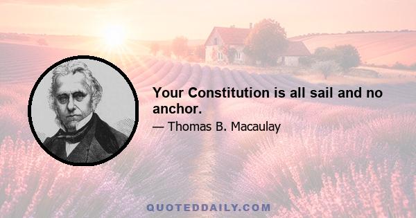 Your Constitution is all sail and no anchor.