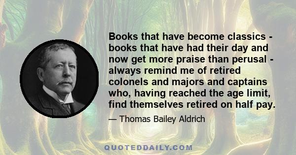 Books that have become classics - books that have had their day and now get more praise than perusal - always remind me of retired colonels and majors and captains who, having reached the age limit, find themselves