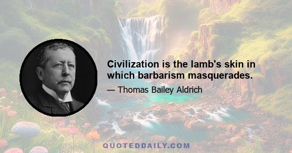 Civilization is the lamb's skin in which barbarism masquerades.