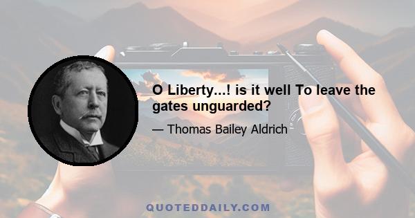 O Liberty...! is it well To leave the gates unguarded?