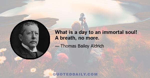 What is a day to an immortal soul! A breath, no more.