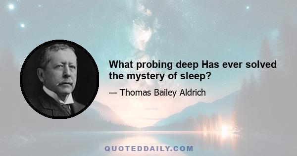 What probing deep Has ever solved the mystery of sleep?