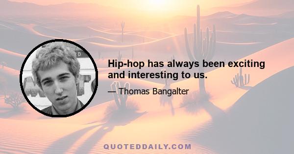 Hip-hop has always been exciting and interesting to us.