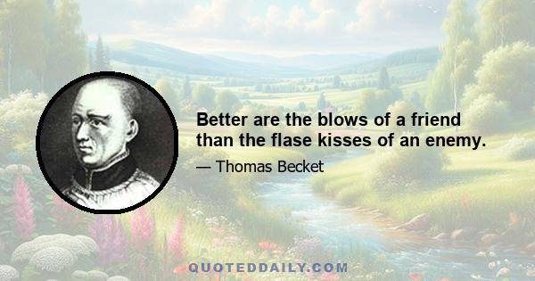 Better are the blows of a friend than the flase kisses of an enemy.