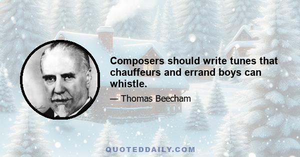 Composers should write tunes that chauffeurs and errand boys can whistle.