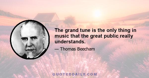 The grand tune is the only thing in music that the great public really understands.