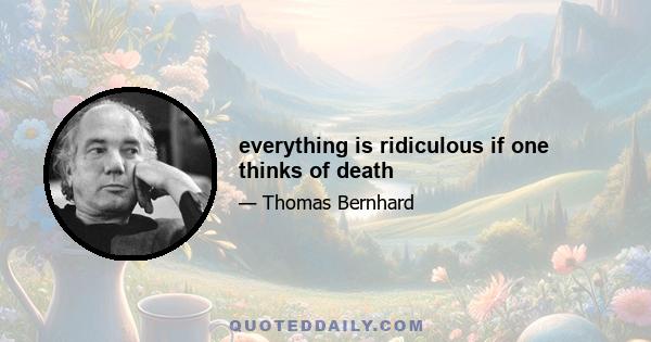 everything is ridiculous if one thinks of death