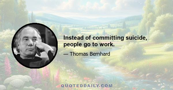 Instead of committing suicide, people go to work.