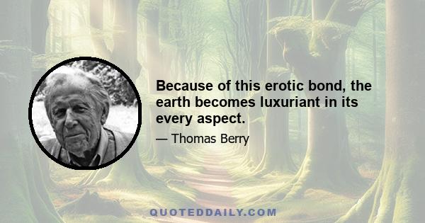 Because of this erotic bond, the earth becomes luxuriant in its every aspect.