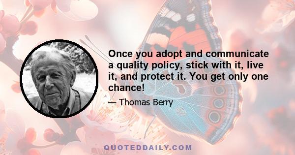 Once you adopt and communicate a quality policy, stick with it, live it, and protect it. You get only one chance!