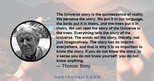 The Universe story is the quintessence of reality. We perceive the story. We put it in our language, the birds put it in theirs, and the trees put it in theirs. We can read the story of the Universe in the trees.