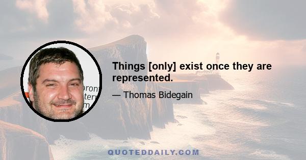 Things [only] exist once they are represented.