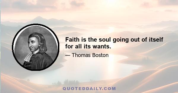 Faith is the soul going out of itself for all its wants.