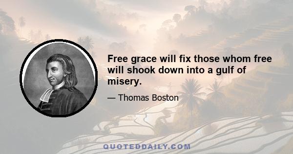 Free grace will fix those whom free will shook down into a gulf of misery.