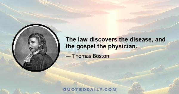 The law discovers the disease, and the gospel the physician.