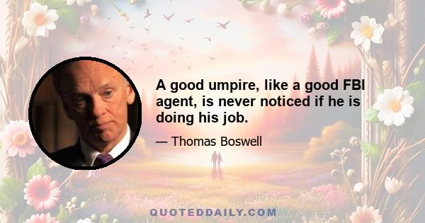 A good umpire, like a good FBI agent, is never noticed if he is doing his job.