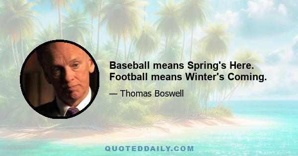 Baseball means Spring's Here. Football means Winter's Coming.