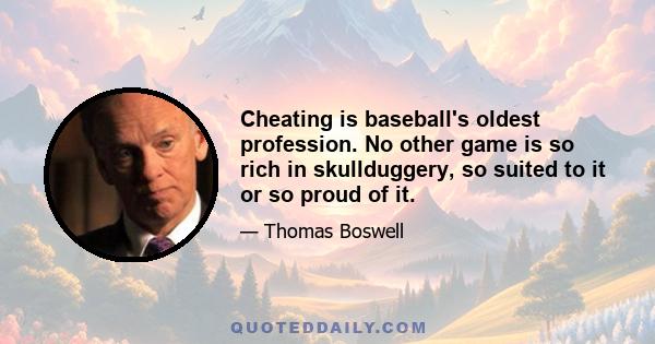 Cheating is baseball's oldest profession. No other game is so rich in skullduggery, so suited to it or so proud of it.