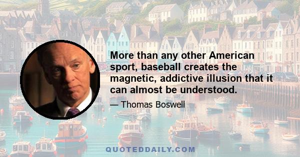 More than any other American sport, baseball creates the magnetic, addictive illusion that it can almost be understood.