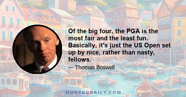 Of the big four, the PGA is the most fair and the least fun. Basically, it's just the US Open set up by nice, rather than nasty, fellows.