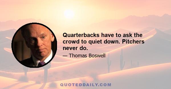 Quarterbacks have to ask the crowd to quiet down. Pitchers never do.