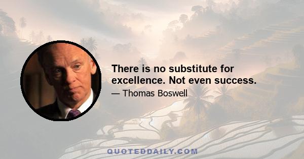 There is no substitute for excellence. Not even success.