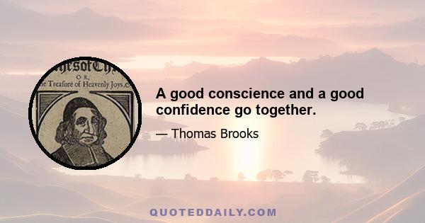 A good conscience and a good confidence go together.