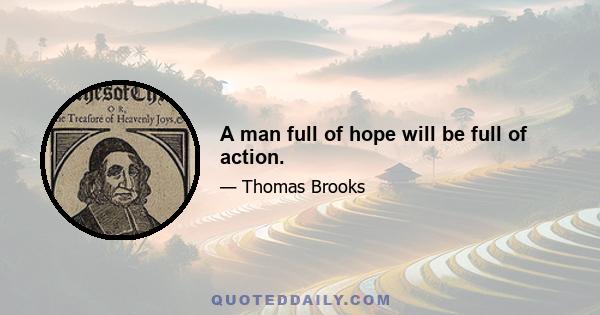 A man full of hope will be full of action.