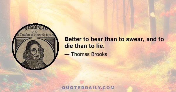 Better to bear than to swear, and to die than to lie.