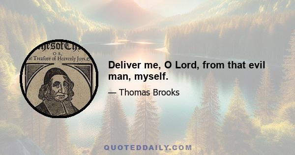 Deliver me, O Lord, from that evil man, myself.