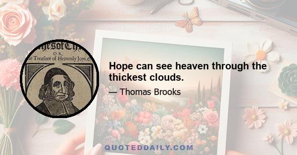 Hope can see heaven through the thickest clouds.