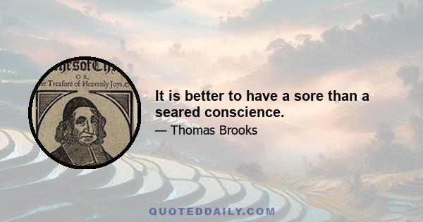 It is better to have a sore than a seared conscience.