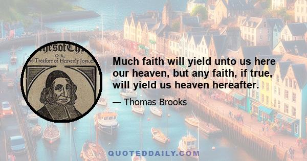 Much faith will yield unto us here our heaven, but any faith, if true, will yield us heaven hereafter.