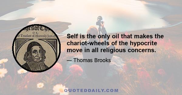 Self is the only oil that makes the chariot-wheels of the hypocrite move in all religious concerns.