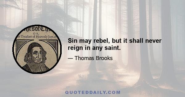 Sin may rebel, but it shall never reign in any saint.