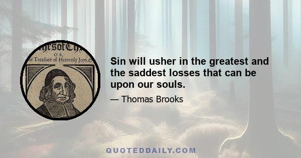 Sin will usher in the greatest and the saddest losses that can be upon our souls.