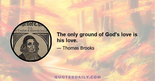 The only ground of God's love is his love.