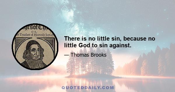 There is no little sin, because no little God to sin against.