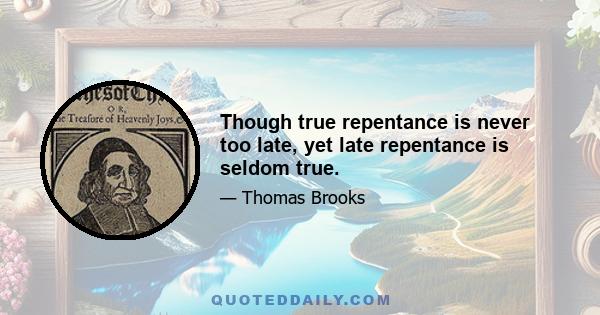 Though true repentance is never too late, yet late repentance is seldom true.