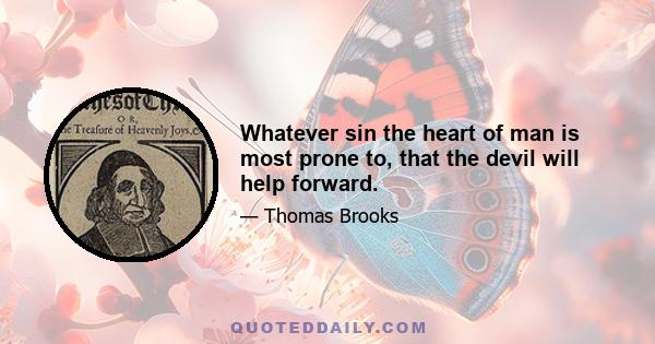 Whatever sin the heart of man is most prone to, that the devil will help forward.