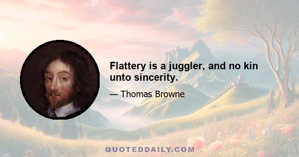 Flattery is a juggler, and no kin unto sincerity.