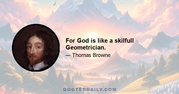 For God is like a skilfull Geometrician.