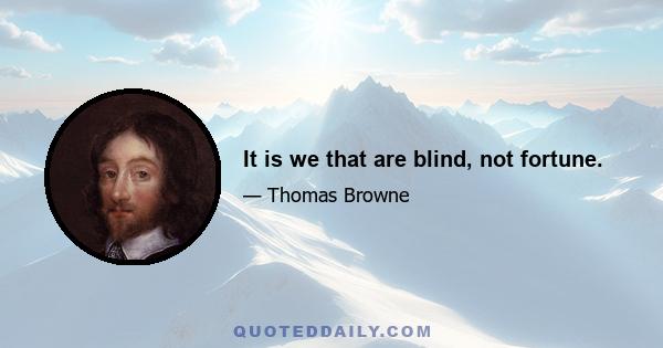 It is we that are blind, not fortune.