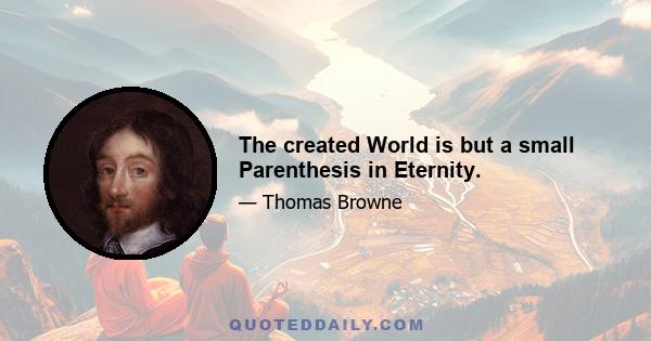 The created World is but a small Parenthesis in Eternity.