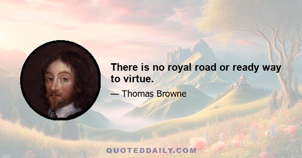 There is no royal road or ready way to virtue.