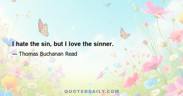 I hate the sin, but I love the sinner.