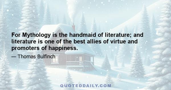 For Mythology is the handmaid of literature; and literature is one of the best allies of virtue and promoters of happiness.