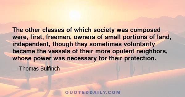 The other classes of which society was composed were, first, freemen, owners of small portions of land, independent, though they sometimes voluntarily became the vassals of their more opulent neighbors, whose power was