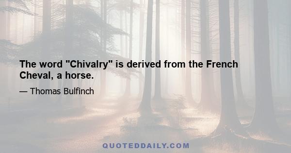 The word Chivalry is derived from the French Cheval, a horse.